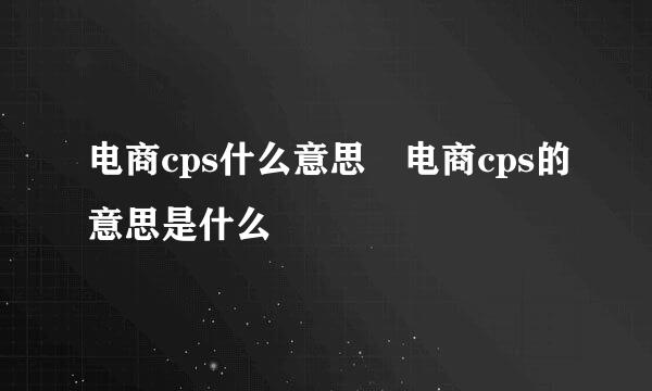 电商cps什么意思 电商cps的意思是什么