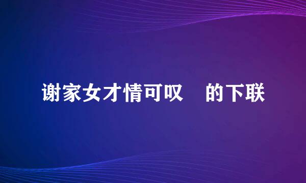 谢家女才情可叹 的下联