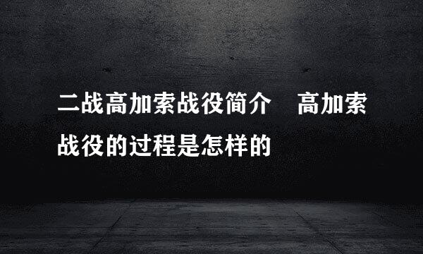 二战高加索战役简介 高加索战役的过程是怎样的