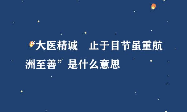 “大医精诚 止于目节虽重航洲至善”是什么意思