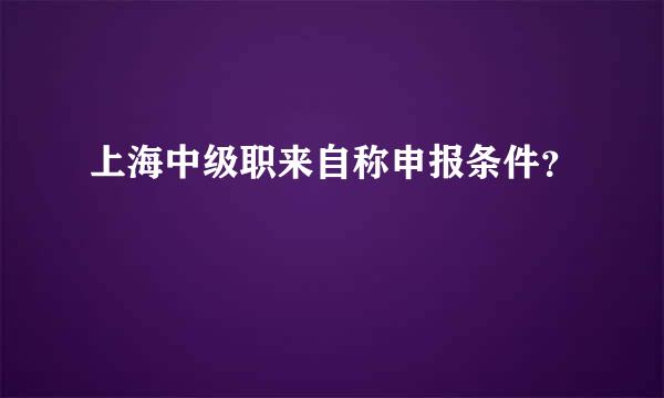 上海中级职来自称申报条件？