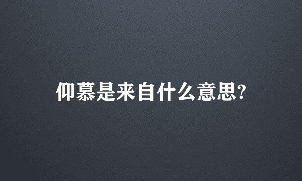 仰慕是来自什么意思?