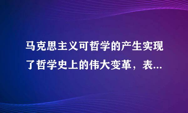 马克思主义可哲学的产生实现了哲学史上的伟大变革，表现为( )