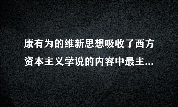 康有为的维新思想吸收了西方资本主义学说的内容中最主要的是?（ ）思想？