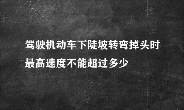 驾驶机动车下陡坡转弯掉头时最高速度不能超过多少