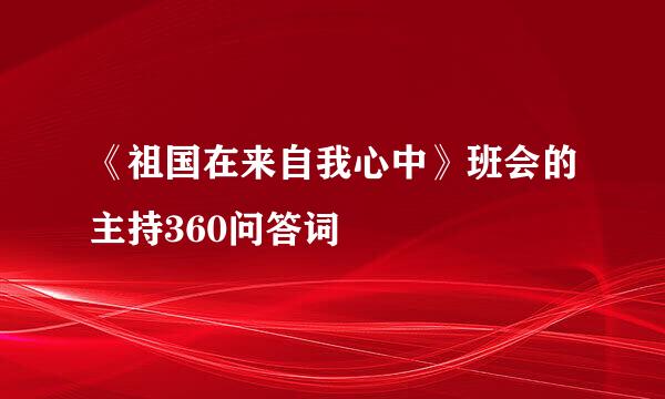 《祖国在来自我心中》班会的主持360问答词