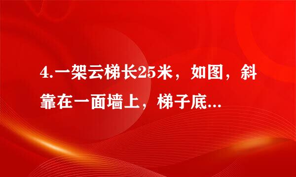 4.一架云梯长25米，如图，斜靠在一面墙上，梯子底端离墙7米。