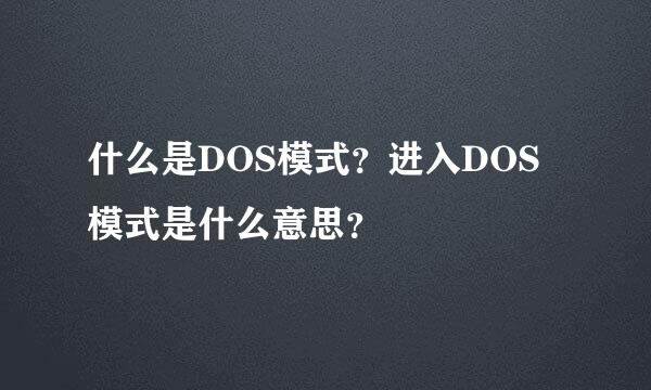 什么是DOS模式？进入DOS模式是什么意思？