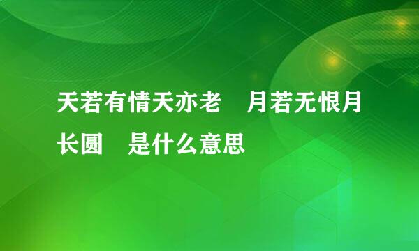 天若有情天亦老 月若无恨月长圆 是什么意思