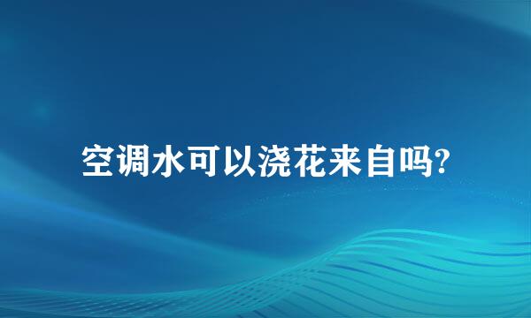 空调水可以浇花来自吗?