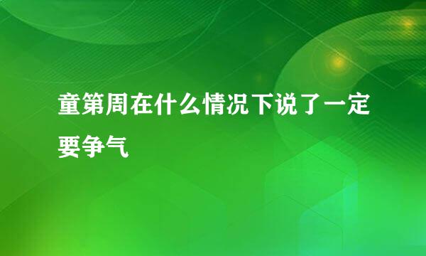 童第周在什么情况下说了一定要争气