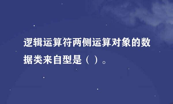 逻辑运算符两侧运算对象的数据类来自型是（）。