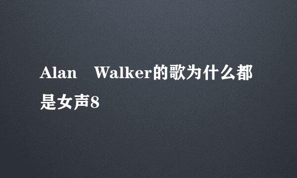 Alan Walker的歌为什么都是女声8