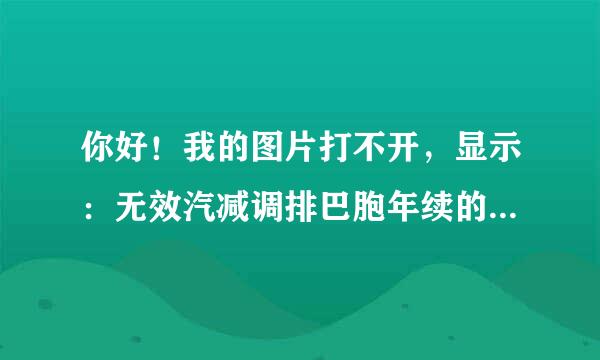 你好！我的图片打不开，显示：无效汽减调排巴胞年续的位图文件或不支持文球游阳领学边让件格式。请问怎么处理？