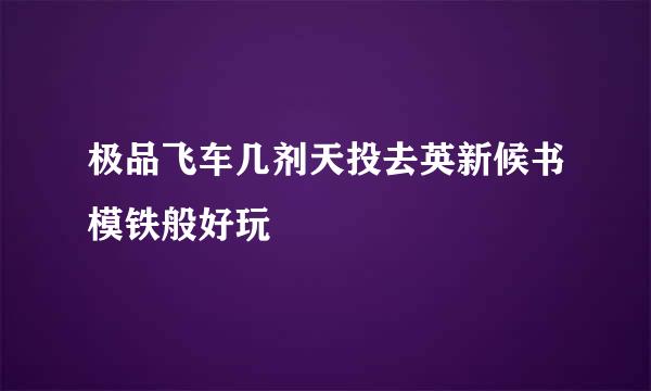 极品飞车几剂天投去英新候书模铁般好玩