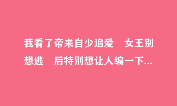 我看了帝来自少追爱 女王别想逃 后特别想让人编一下斯歌蒂的童话歌词