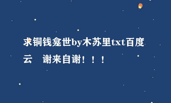 求铜钱龛世by木苏里txt百度云 谢来自谢！！！