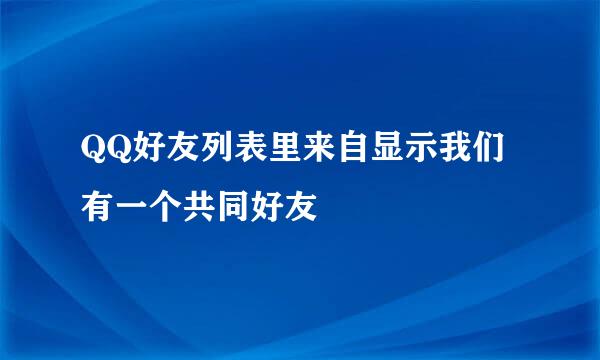 QQ好友列表里来自显示我们有一个共同好友