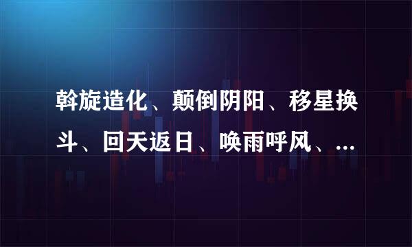 斡旋造化、颠倒阴阳、移星换斗、回天返日、唤雨呼风、振山撼地、驾雾腾云、划江成陆、纵地金光、翻江搅海