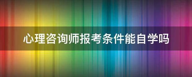 心理咨询师报考条件能自学吗