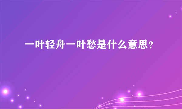 一叶轻舟一叶愁是什么意思？