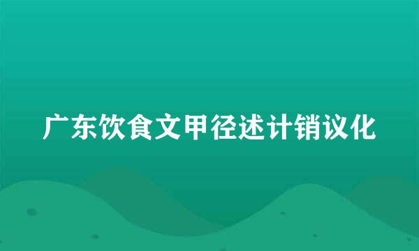 广东饮食文甲径述计销议化