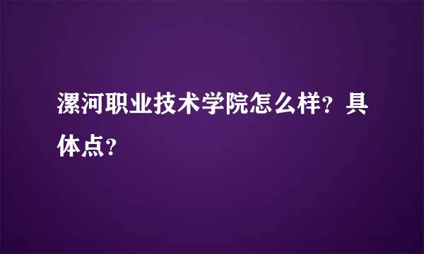 漯河职业技术学院怎么样？具体点？