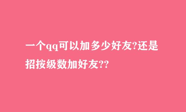 一个qq可以加多少好友?还是招按级数加好友??