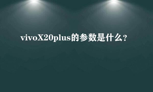 vivoX20plus的参数是什么？