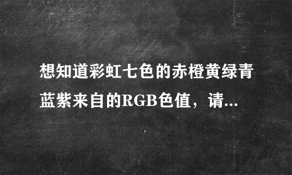 想知道彩虹七色的赤橙黄绿青蓝紫来自的RGB色值，请注意这里要求的是RGB的三值，坐等高手解决，不懂的别冒充