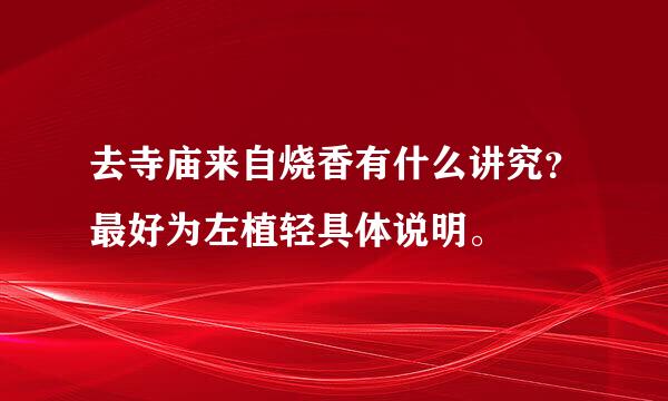 去寺庙来自烧香有什么讲究？最好为左植轻具体说明。