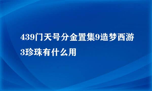 439门天号分金置集9造梦西游3珍珠有什么用