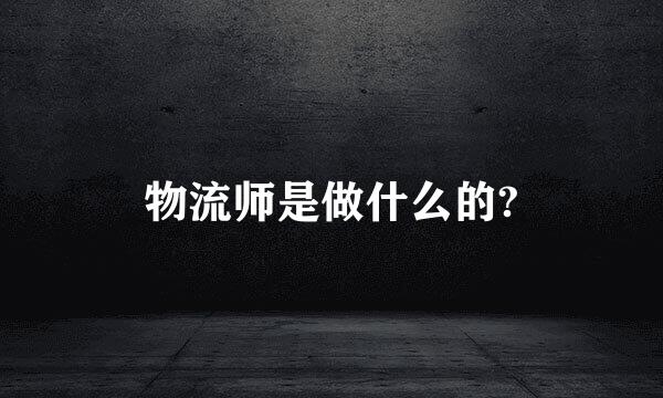 物流师是做什么的?