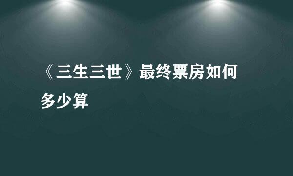 《三生三世》最终票房如何 多少算