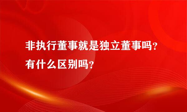 非执行董事就是独立董事吗？有什么区别吗？