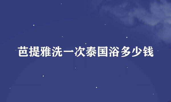 芭提雅洗一次泰国浴多少钱