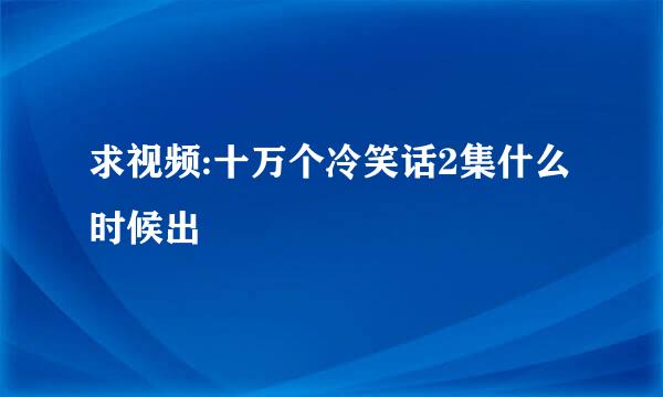 求视频:十万个冷笑话2集什么时候出