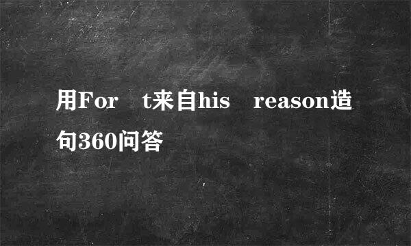 用For t来自his reason造句360问答