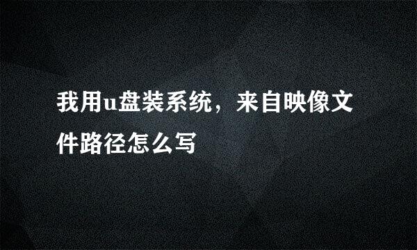 我用u盘装系统，来自映像文件路径怎么写