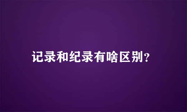 记录和纪录有啥区别？