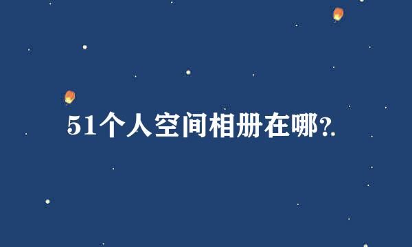 51个人空间相册在哪？