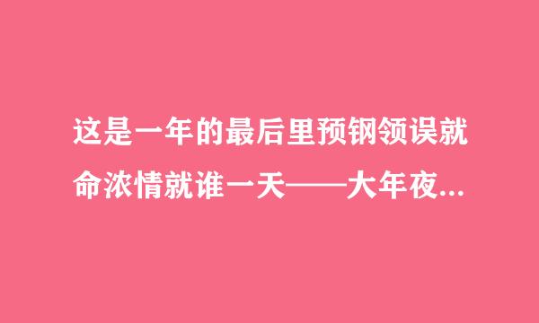 这是一年的最后里预钢领误就命浓情就谁一天——大年夜。破折号的作用是什么？