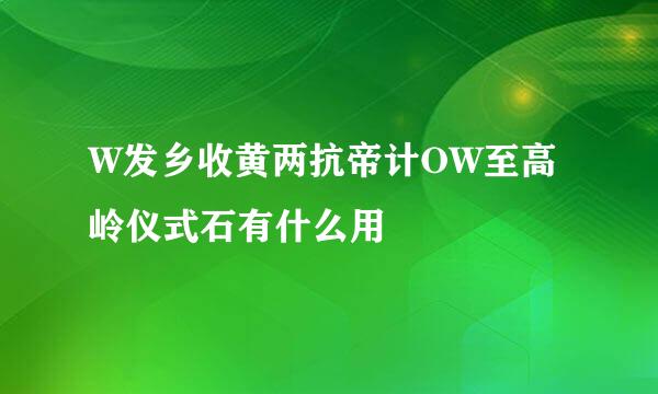 W发乡收黄两抗帝计OW至高岭仪式石有什么用