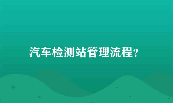 汽车检测站管理流程？