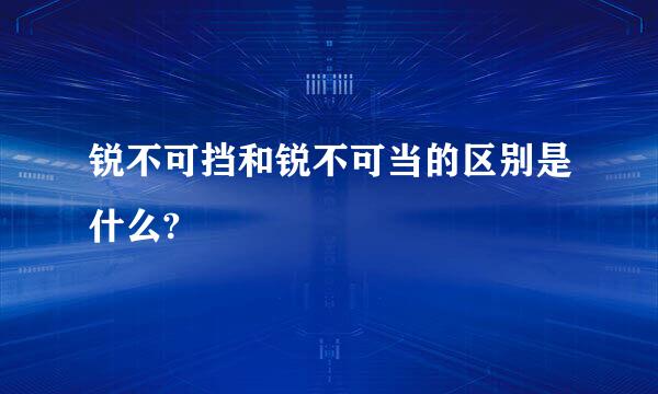 锐不可挡和锐不可当的区别是什么?