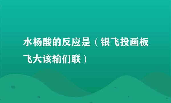 水杨酸的反应是（银飞投画板飞大该输们联）