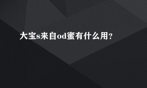 大宝s来自od蜜有什么用？