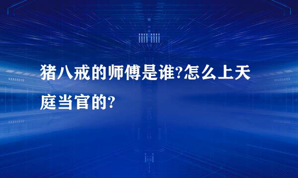 猪八戒的师傅是谁?怎么上天庭当官的?