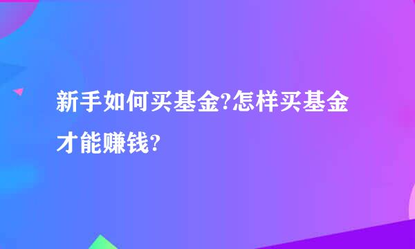 新手如何买基金?怎样买基金才能赚钱?