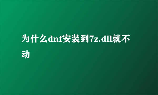 为什么dnf安装到7z.dll就不动